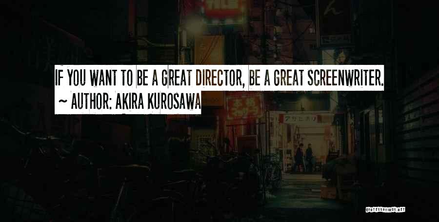Akira Kurosawa Quotes: If You Want To Be A Great Director, Be A Great Screenwriter.