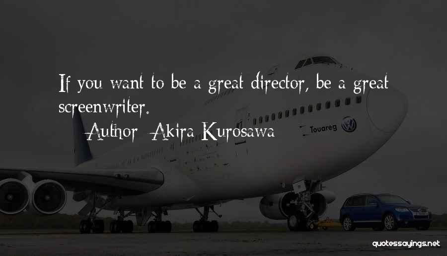 Akira Kurosawa Quotes: If You Want To Be A Great Director, Be A Great Screenwriter.