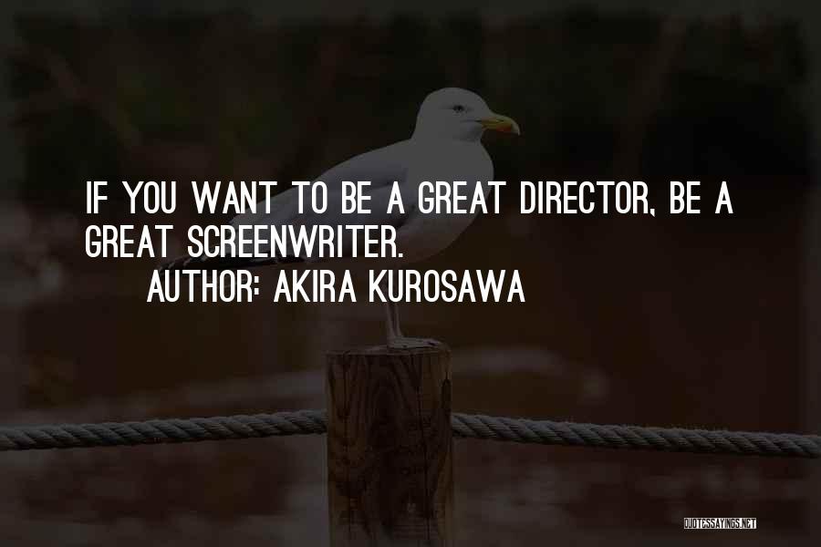 Akira Kurosawa Quotes: If You Want To Be A Great Director, Be A Great Screenwriter.