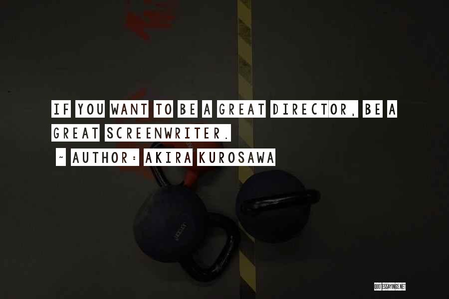 Akira Kurosawa Quotes: If You Want To Be A Great Director, Be A Great Screenwriter.