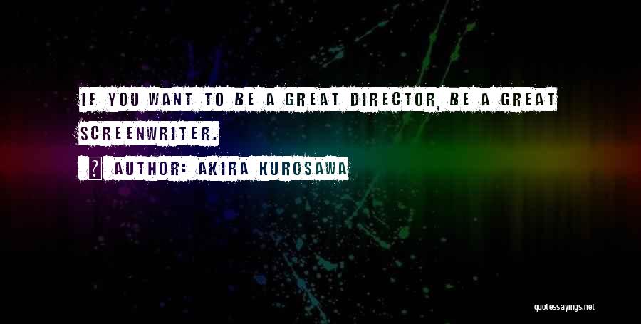 Akira Kurosawa Quotes: If You Want To Be A Great Director, Be A Great Screenwriter.