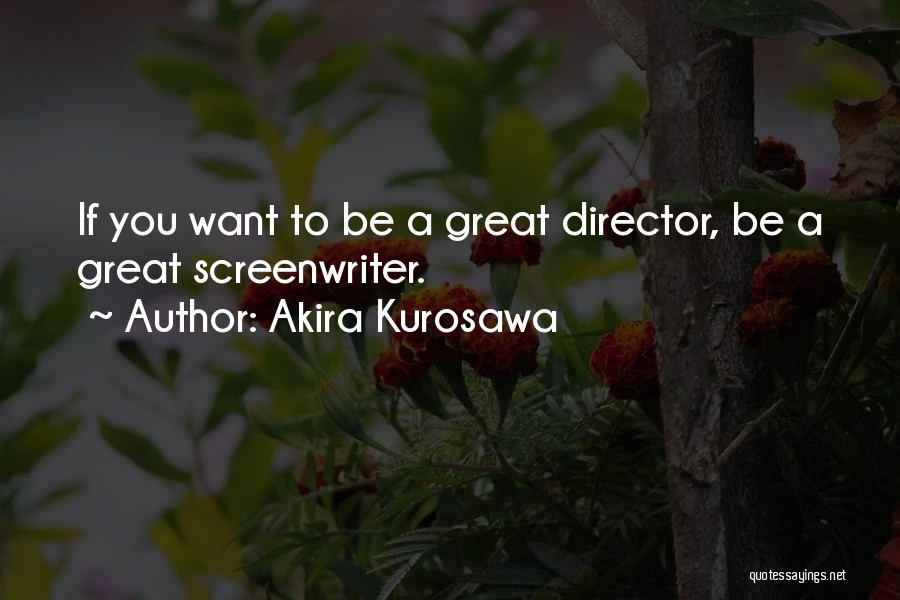 Akira Kurosawa Quotes: If You Want To Be A Great Director, Be A Great Screenwriter.