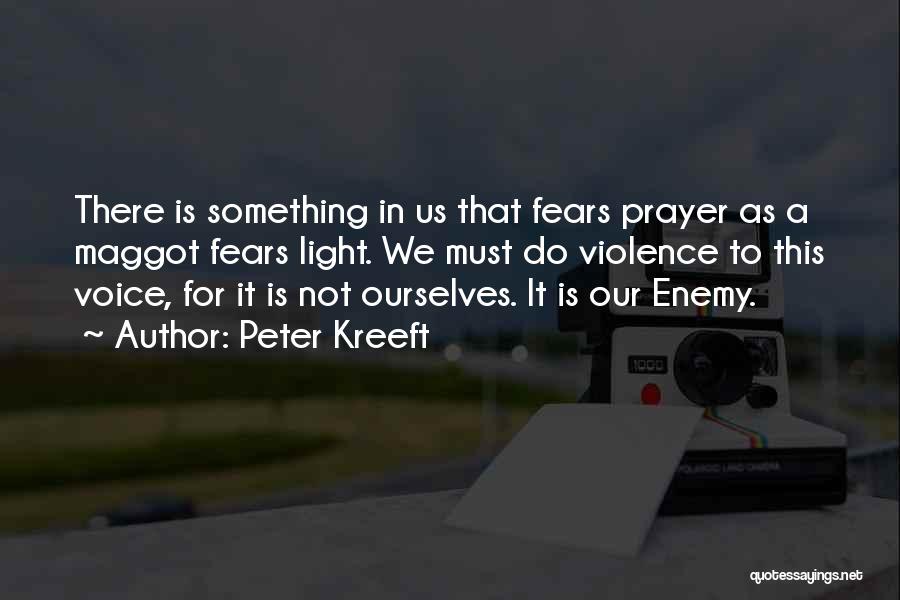 Peter Kreeft Quotes: There Is Something In Us That Fears Prayer As A Maggot Fears Light. We Must Do Violence To This Voice,