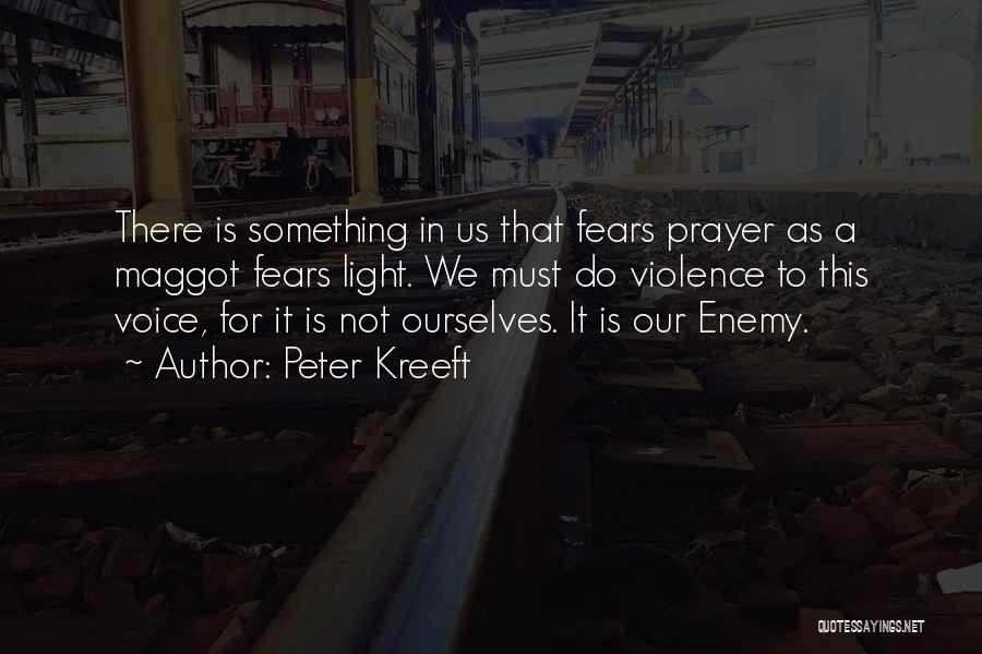 Peter Kreeft Quotes: There Is Something In Us That Fears Prayer As A Maggot Fears Light. We Must Do Violence To This Voice,