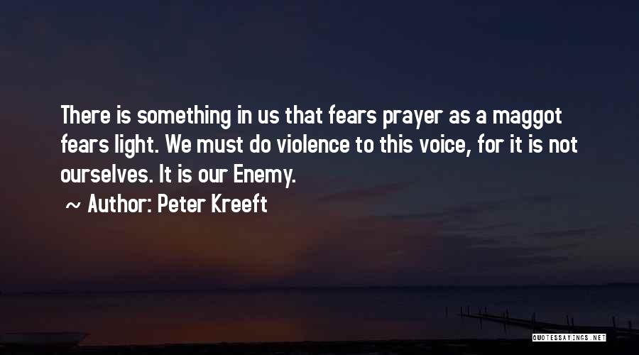 Peter Kreeft Quotes: There Is Something In Us That Fears Prayer As A Maggot Fears Light. We Must Do Violence To This Voice,