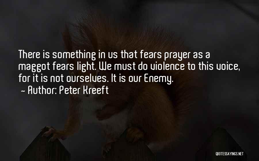 Peter Kreeft Quotes: There Is Something In Us That Fears Prayer As A Maggot Fears Light. We Must Do Violence To This Voice,