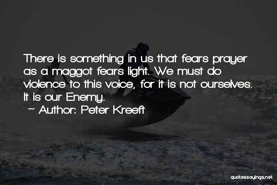 Peter Kreeft Quotes: There Is Something In Us That Fears Prayer As A Maggot Fears Light. We Must Do Violence To This Voice,