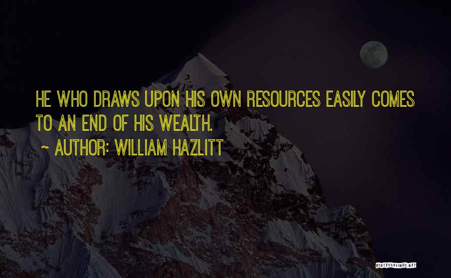 William Hazlitt Quotes: He Who Draws Upon His Own Resources Easily Comes To An End Of His Wealth.