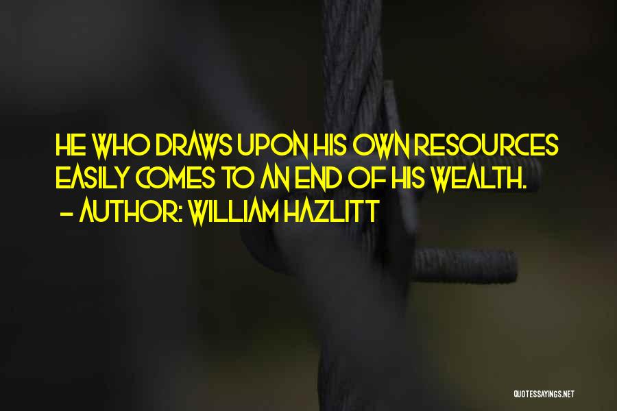 William Hazlitt Quotes: He Who Draws Upon His Own Resources Easily Comes To An End Of His Wealth.
