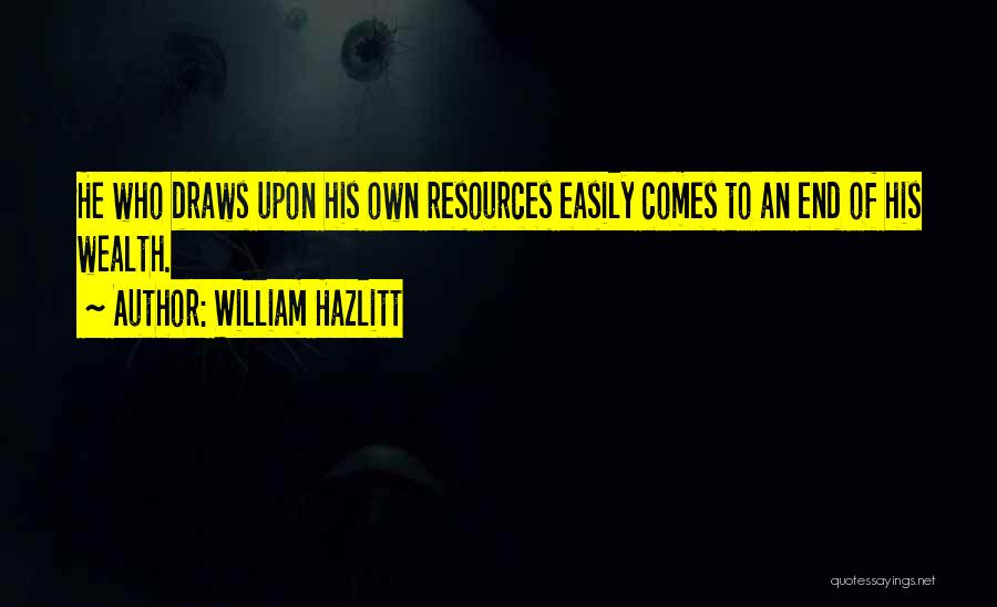 William Hazlitt Quotes: He Who Draws Upon His Own Resources Easily Comes To An End Of His Wealth.