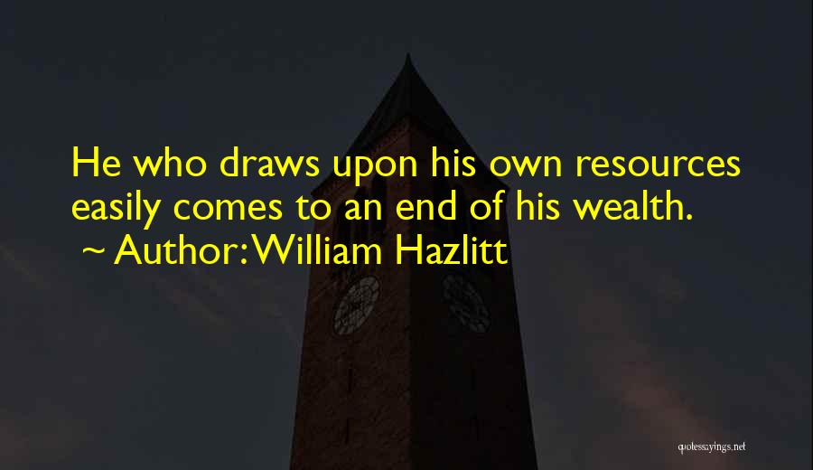 William Hazlitt Quotes: He Who Draws Upon His Own Resources Easily Comes To An End Of His Wealth.