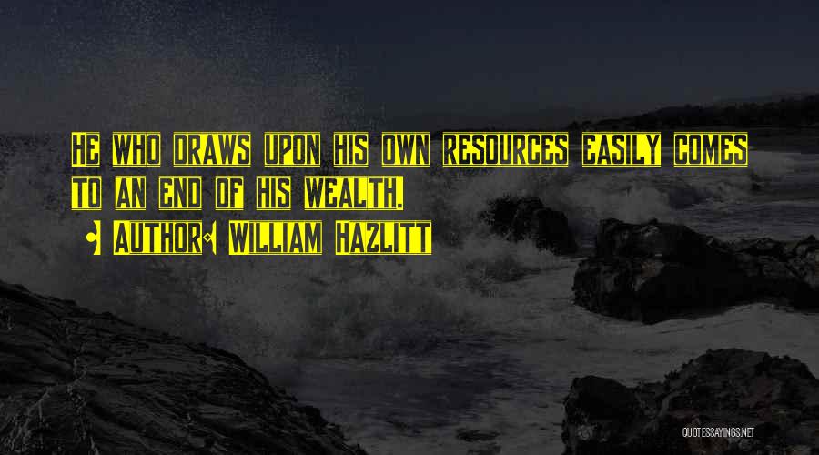 William Hazlitt Quotes: He Who Draws Upon His Own Resources Easily Comes To An End Of His Wealth.