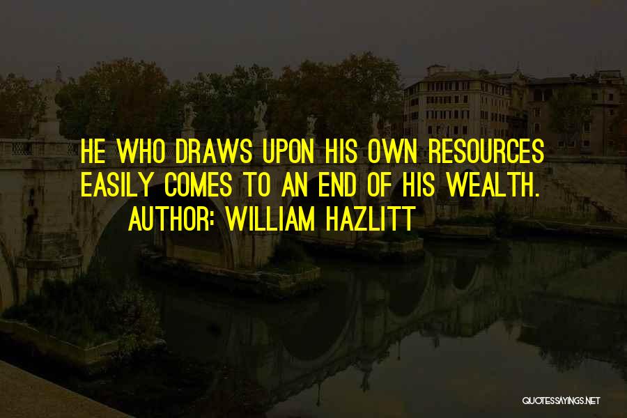 William Hazlitt Quotes: He Who Draws Upon His Own Resources Easily Comes To An End Of His Wealth.