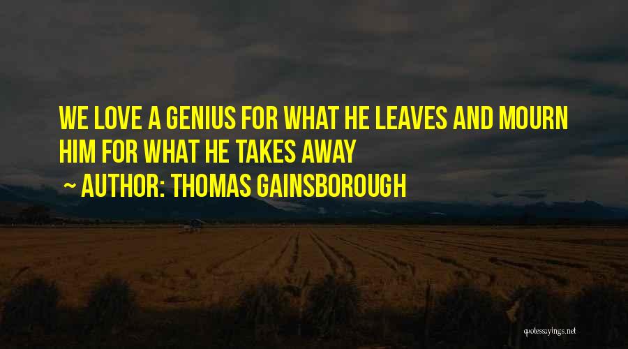 Thomas Gainsborough Quotes: We Love A Genius For What He Leaves And Mourn Him For What He Takes Away