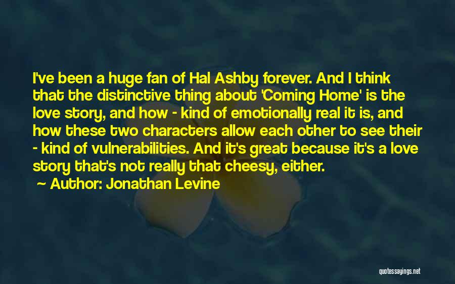 Jonathan Levine Quotes: I've Been A Huge Fan Of Hal Ashby Forever. And I Think That The Distinctive Thing About 'coming Home' Is