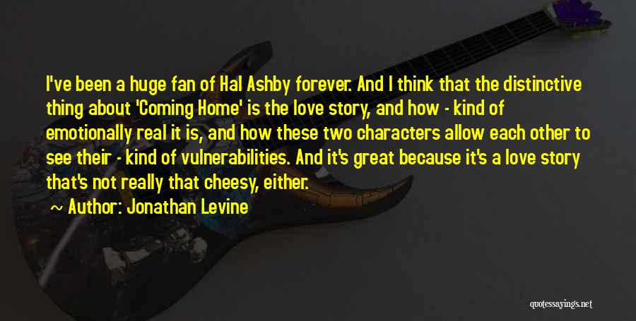 Jonathan Levine Quotes: I've Been A Huge Fan Of Hal Ashby Forever. And I Think That The Distinctive Thing About 'coming Home' Is