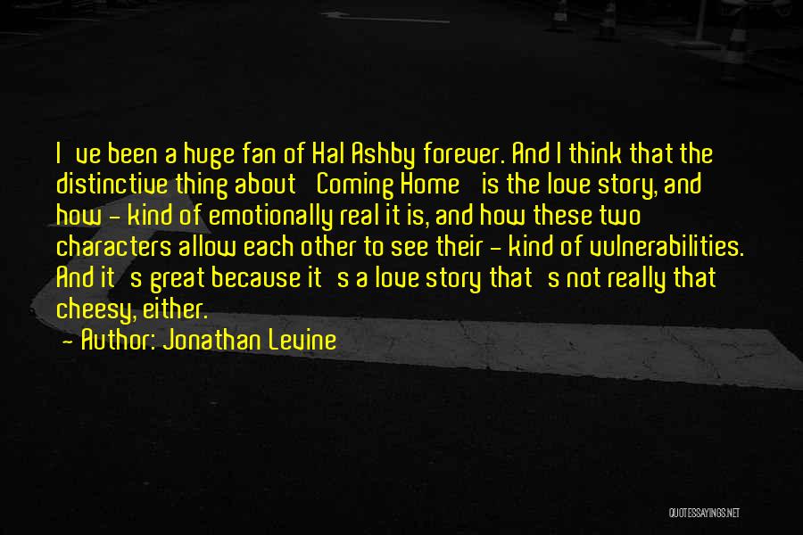 Jonathan Levine Quotes: I've Been A Huge Fan Of Hal Ashby Forever. And I Think That The Distinctive Thing About 'coming Home' Is