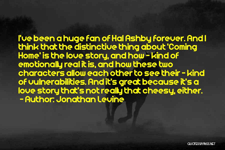 Jonathan Levine Quotes: I've Been A Huge Fan Of Hal Ashby Forever. And I Think That The Distinctive Thing About 'coming Home' Is