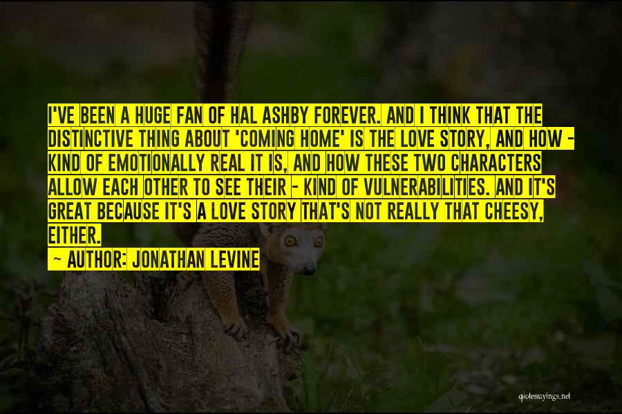 Jonathan Levine Quotes: I've Been A Huge Fan Of Hal Ashby Forever. And I Think That The Distinctive Thing About 'coming Home' Is
