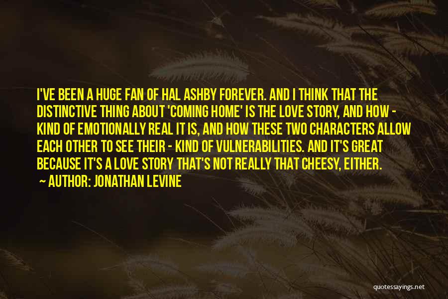 Jonathan Levine Quotes: I've Been A Huge Fan Of Hal Ashby Forever. And I Think That The Distinctive Thing About 'coming Home' Is