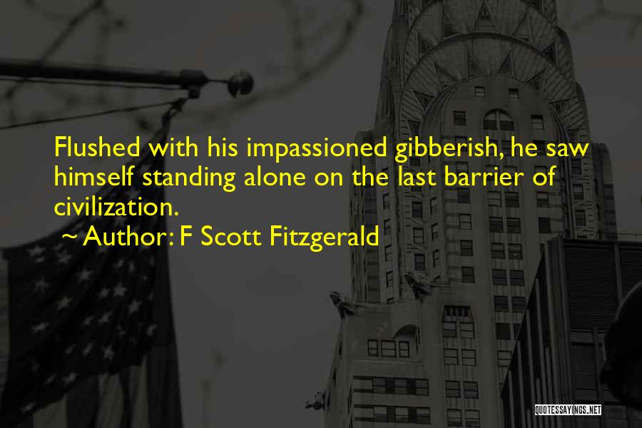 F Scott Fitzgerald Quotes: Flushed With His Impassioned Gibberish, He Saw Himself Standing Alone On The Last Barrier Of Civilization.