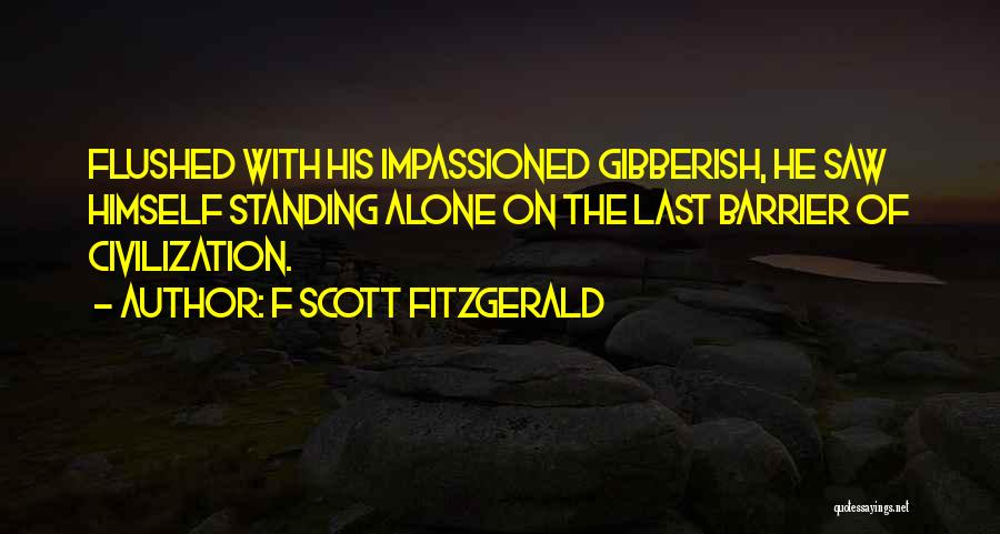 F Scott Fitzgerald Quotes: Flushed With His Impassioned Gibberish, He Saw Himself Standing Alone On The Last Barrier Of Civilization.