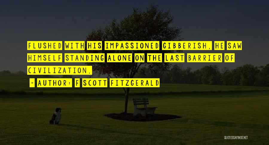 F Scott Fitzgerald Quotes: Flushed With His Impassioned Gibberish, He Saw Himself Standing Alone On The Last Barrier Of Civilization.