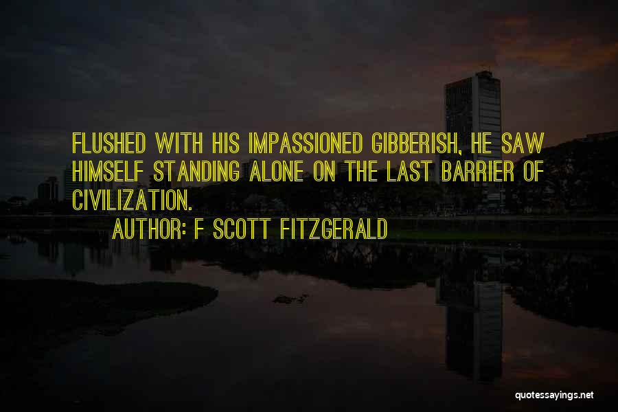 F Scott Fitzgerald Quotes: Flushed With His Impassioned Gibberish, He Saw Himself Standing Alone On The Last Barrier Of Civilization.