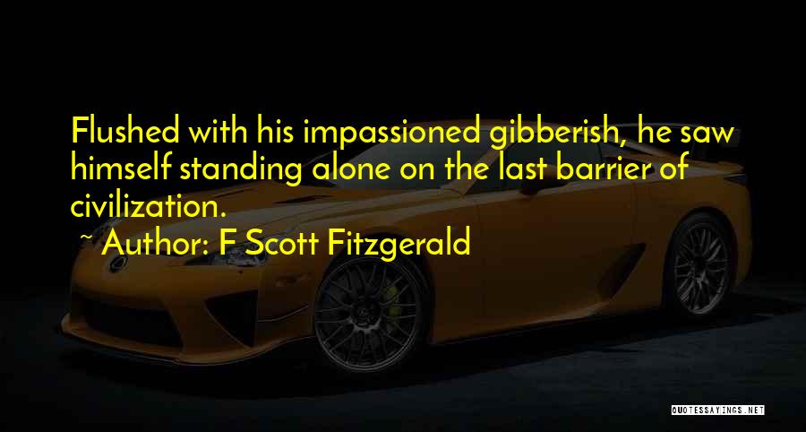 F Scott Fitzgerald Quotes: Flushed With His Impassioned Gibberish, He Saw Himself Standing Alone On The Last Barrier Of Civilization.