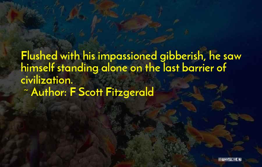 F Scott Fitzgerald Quotes: Flushed With His Impassioned Gibberish, He Saw Himself Standing Alone On The Last Barrier Of Civilization.
