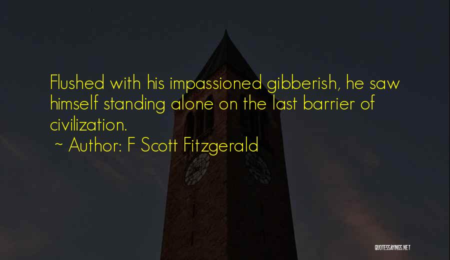 F Scott Fitzgerald Quotes: Flushed With His Impassioned Gibberish, He Saw Himself Standing Alone On The Last Barrier Of Civilization.