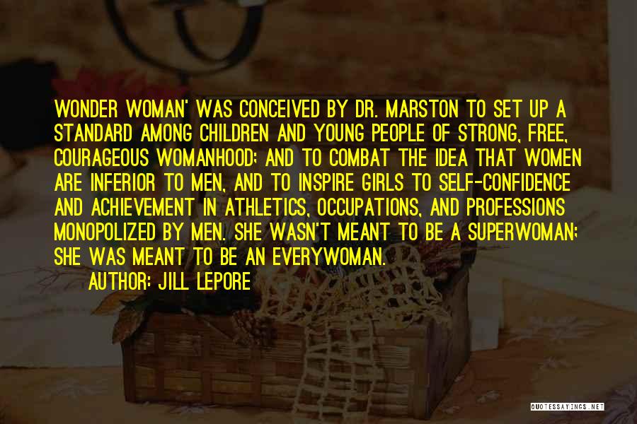 Jill Lepore Quotes: Wonder Woman' Was Conceived By Dr. Marston To Set Up A Standard Among Children And Young People Of Strong, Free,