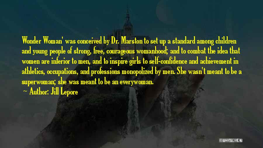 Jill Lepore Quotes: Wonder Woman' Was Conceived By Dr. Marston To Set Up A Standard Among Children And Young People Of Strong, Free,