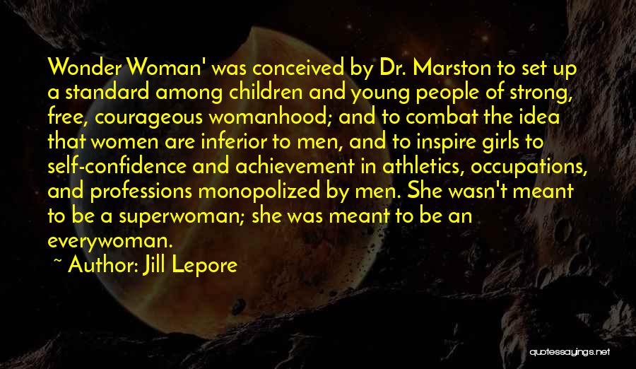 Jill Lepore Quotes: Wonder Woman' Was Conceived By Dr. Marston To Set Up A Standard Among Children And Young People Of Strong, Free,