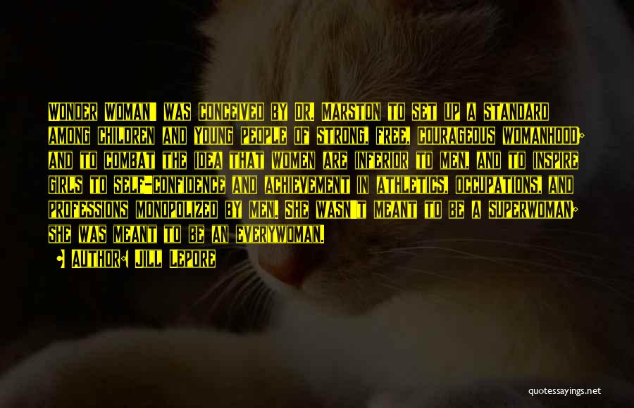 Jill Lepore Quotes: Wonder Woman' Was Conceived By Dr. Marston To Set Up A Standard Among Children And Young People Of Strong, Free,