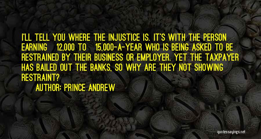 Prince Andrew Quotes: I'll Tell You Where The Injustice Is. It's With The Person Earning Â£12,000 To Â£15,000-a-year Who Is Being Asked To