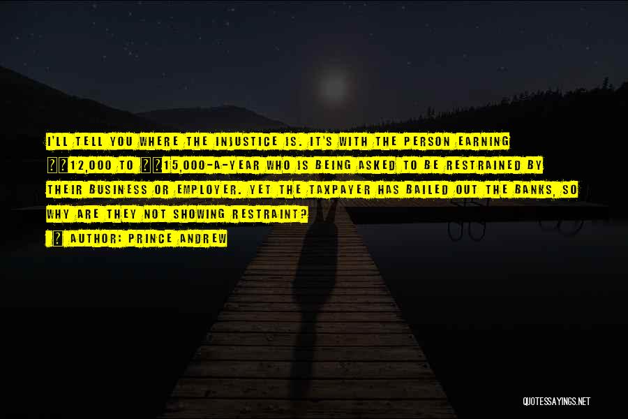 Prince Andrew Quotes: I'll Tell You Where The Injustice Is. It's With The Person Earning Â£12,000 To Â£15,000-a-year Who Is Being Asked To