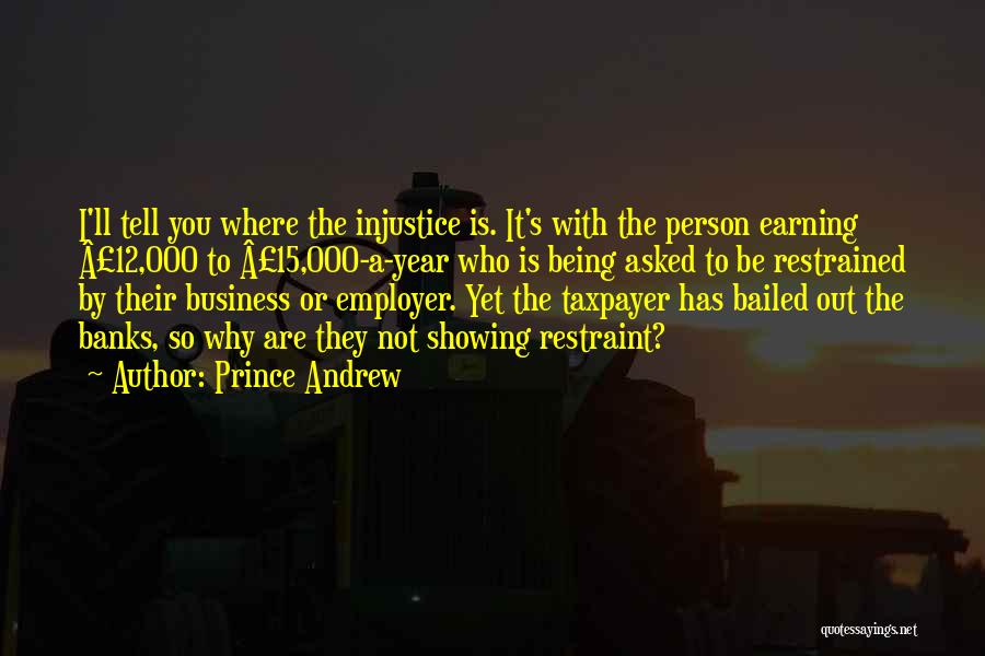 Prince Andrew Quotes: I'll Tell You Where The Injustice Is. It's With The Person Earning Â£12,000 To Â£15,000-a-year Who Is Being Asked To