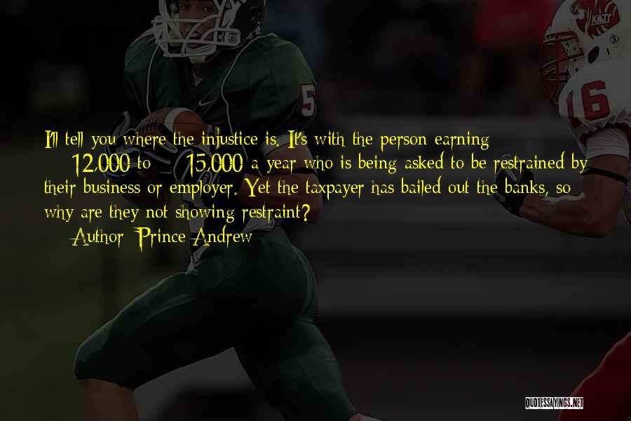 Prince Andrew Quotes: I'll Tell You Where The Injustice Is. It's With The Person Earning Â£12,000 To Â£15,000-a-year Who Is Being Asked To
