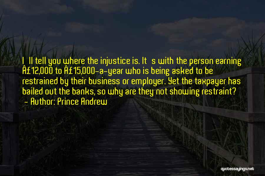 Prince Andrew Quotes: I'll Tell You Where The Injustice Is. It's With The Person Earning Â£12,000 To Â£15,000-a-year Who Is Being Asked To