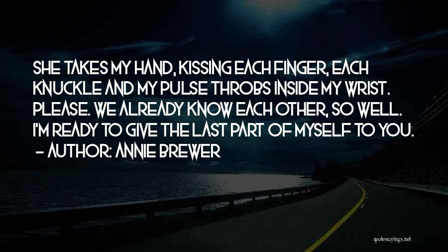 Annie Brewer Quotes: She Takes My Hand, Kissing Each Finger, Each Knuckle And My Pulse Throbs Inside My Wrist. Please. We Already Know