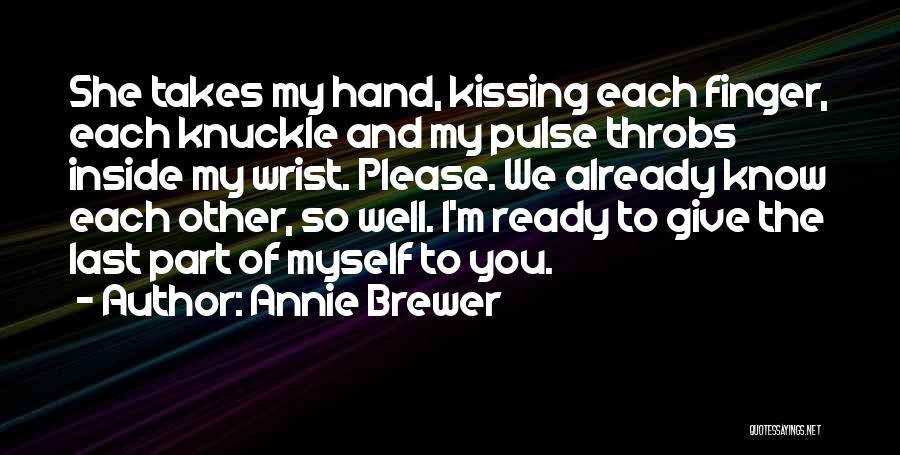 Annie Brewer Quotes: She Takes My Hand, Kissing Each Finger, Each Knuckle And My Pulse Throbs Inside My Wrist. Please. We Already Know