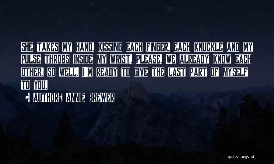 Annie Brewer Quotes: She Takes My Hand, Kissing Each Finger, Each Knuckle And My Pulse Throbs Inside My Wrist. Please. We Already Know