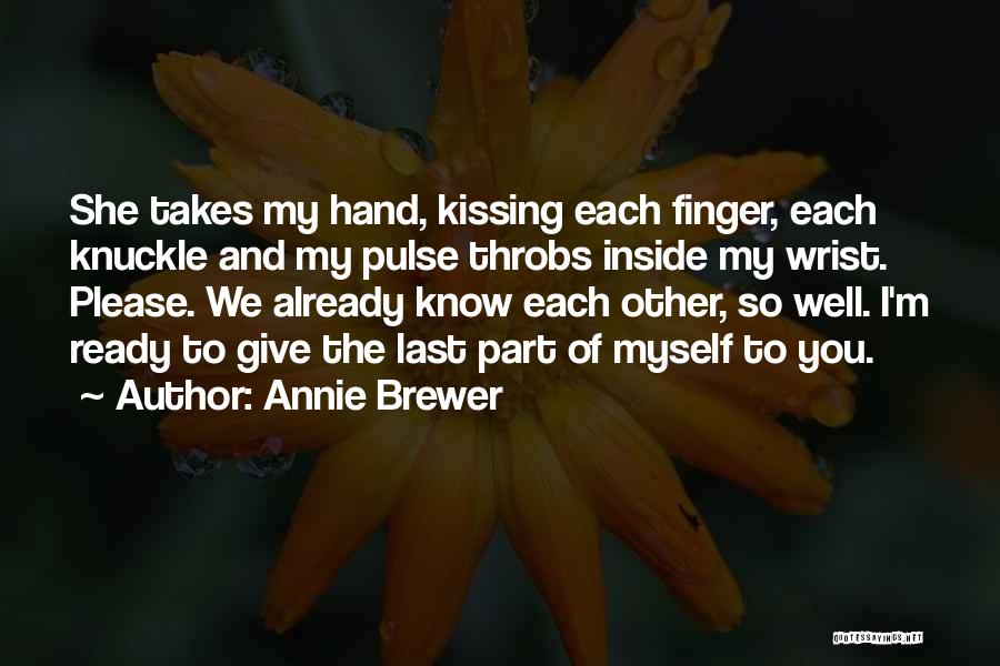 Annie Brewer Quotes: She Takes My Hand, Kissing Each Finger, Each Knuckle And My Pulse Throbs Inside My Wrist. Please. We Already Know