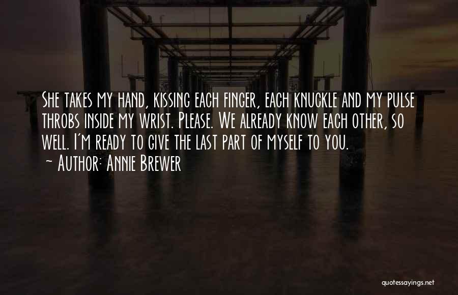 Annie Brewer Quotes: She Takes My Hand, Kissing Each Finger, Each Knuckle And My Pulse Throbs Inside My Wrist. Please. We Already Know