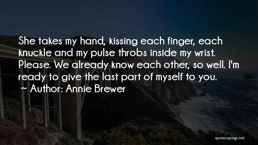 Annie Brewer Quotes: She Takes My Hand, Kissing Each Finger, Each Knuckle And My Pulse Throbs Inside My Wrist. Please. We Already Know