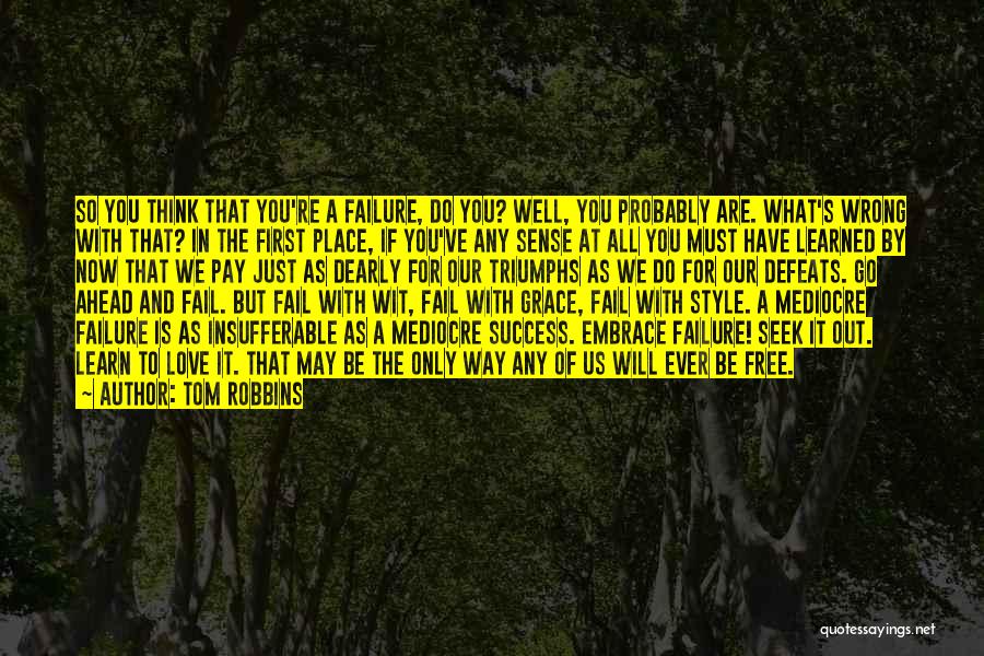 Tom Robbins Quotes: So You Think That You're A Failure, Do You? Well, You Probably Are. What's Wrong With That? In The First