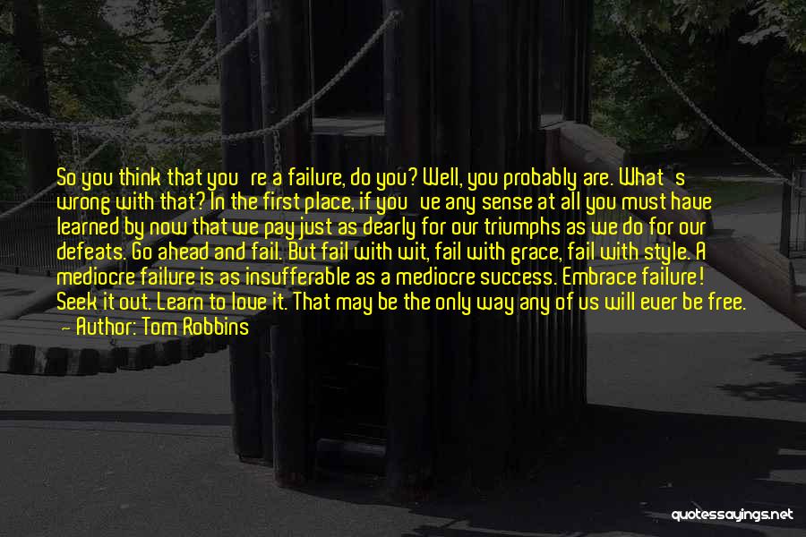 Tom Robbins Quotes: So You Think That You're A Failure, Do You? Well, You Probably Are. What's Wrong With That? In The First