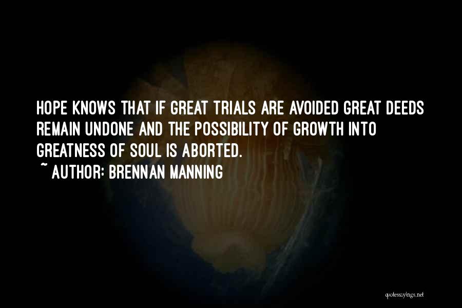 Brennan Manning Quotes: Hope Knows That If Great Trials Are Avoided Great Deeds Remain Undone And The Possibility Of Growth Into Greatness Of
