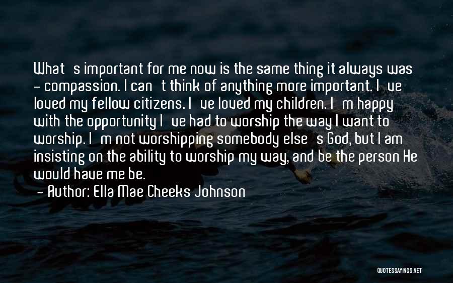 Ella Mae Cheeks Johnson Quotes: What's Important For Me Now Is The Same Thing It Always Was - Compassion. I Can't Think Of Anything More